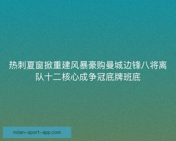 热刺夏窗掀重建风暴豪购曼城边锋八将离队十二核心成争冠底牌班底