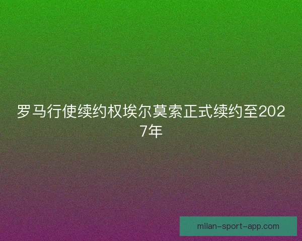罗马行使续约权埃尔莫索正式续约至2027年